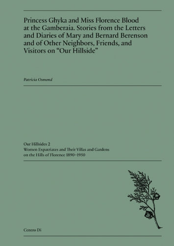 Princess Ghyka & Miss Florence Blood at the Gamberaia: Stories from the Letters & Diaries of Mary & Bernard Berenson & of Other Neighbors, Friends, & Visitors on "Our Hillside"