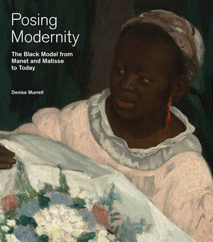 Posing Modernity: The Black Model from Manet & Matisse to Today