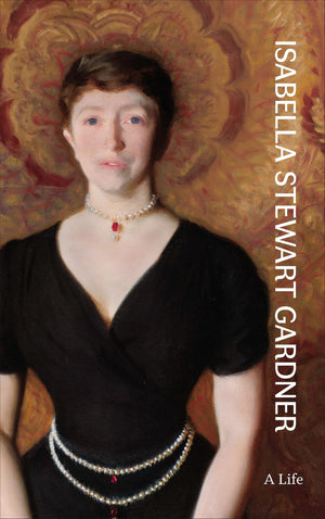 Isabella Stewart Gardner: A Life